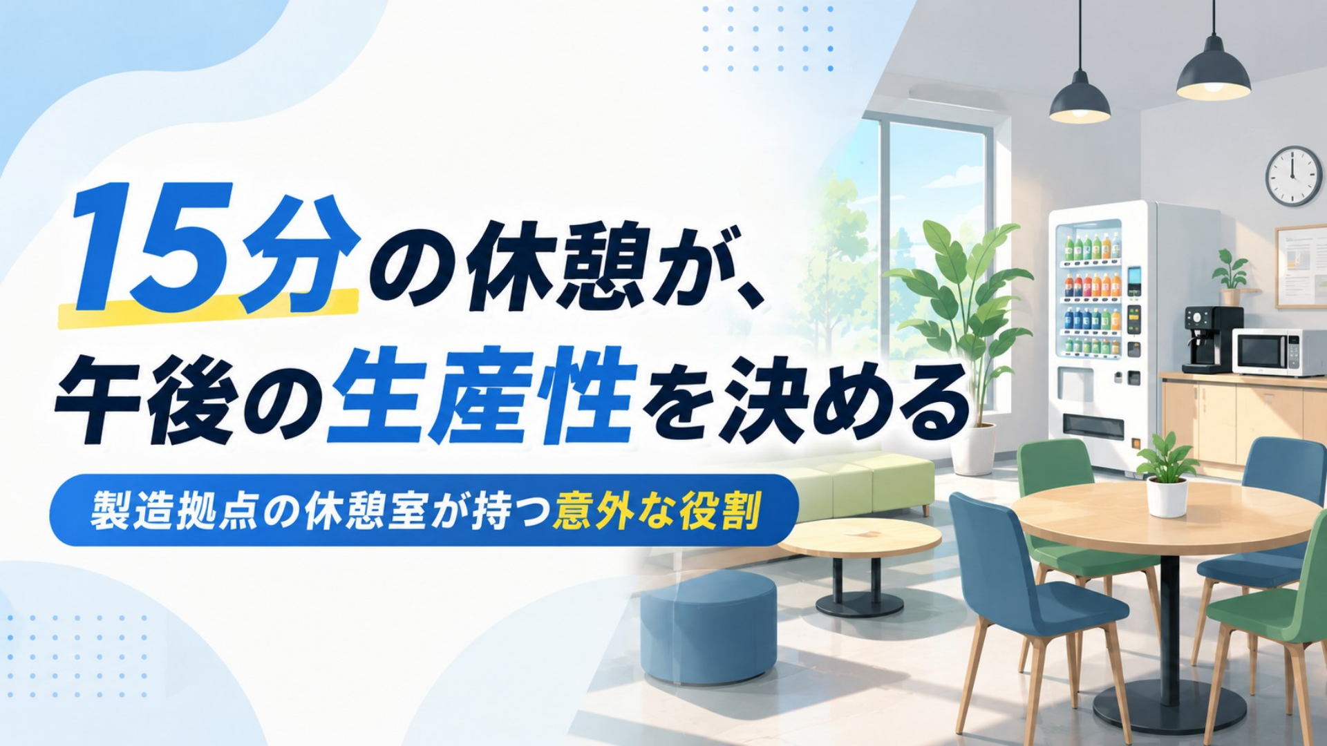 15分の休憩が、午後の生産性を決める。製造拠点の休憩室が持つ意外な役割