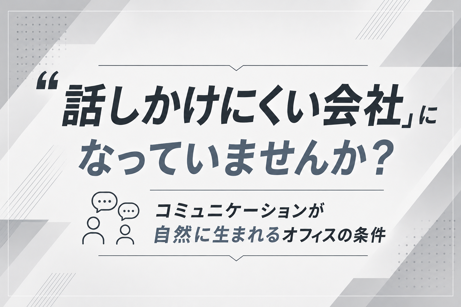 「話しかけにくい会社」になっていませんか？コミュニケーションが自然に生まれるオフィスの条件